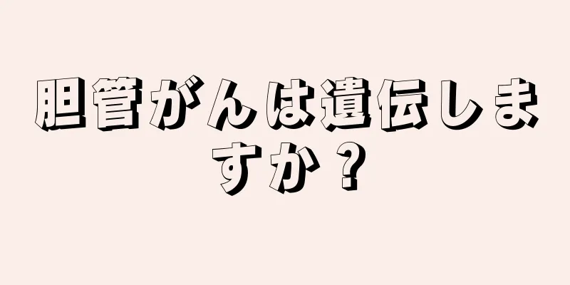胆管がんは遺伝しますか？