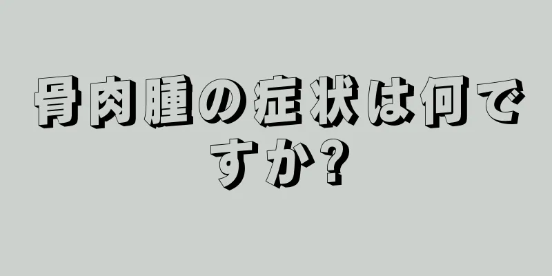 骨肉腫の症状は何ですか?