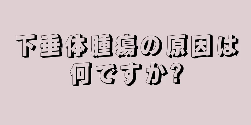 下垂体腫瘍の原因は何ですか?