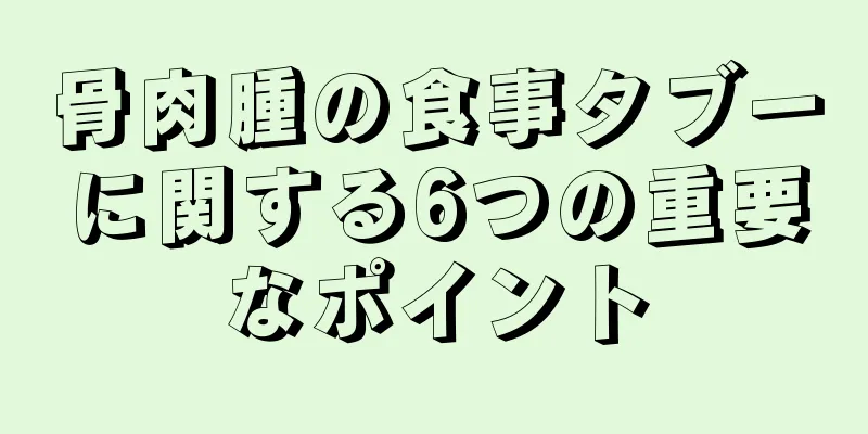 骨肉腫の食事タブーに関する6つの重要なポイント
