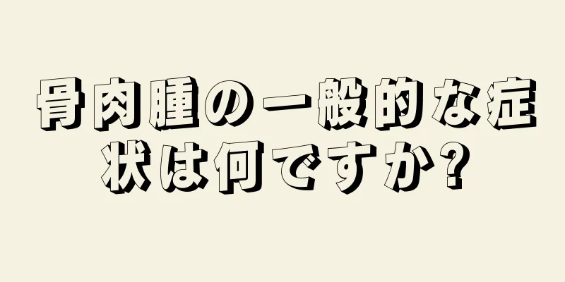 骨肉腫の一般的な症状は何ですか?