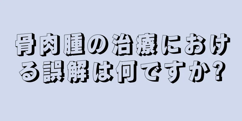 骨肉腫の治療における誤解は何ですか?