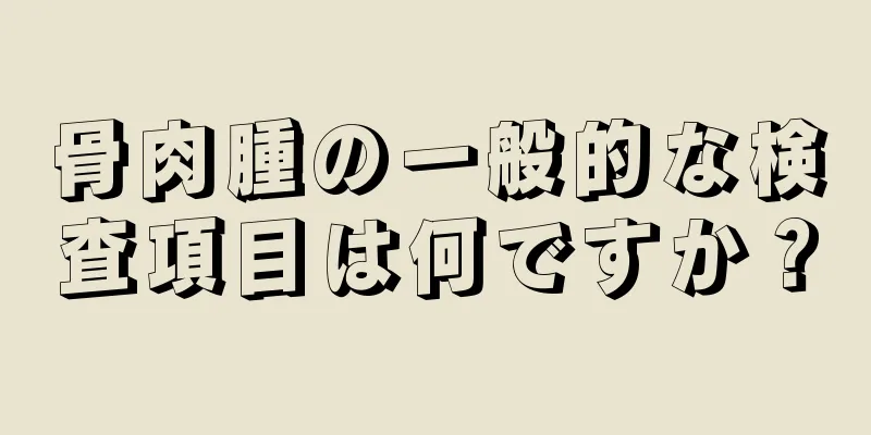 骨肉腫の一般的な検査項目は何ですか？