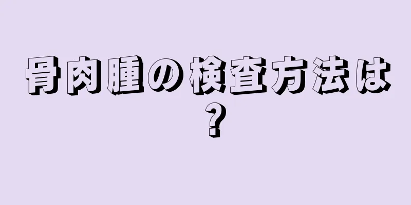 骨肉腫の検査方法は？