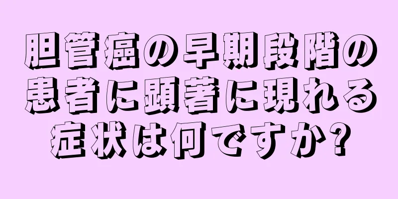 胆管癌の早期段階の患者に顕著に現れる症状は何ですか?