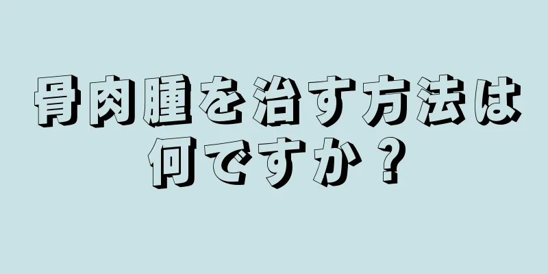 骨肉腫を治す方法は何ですか？