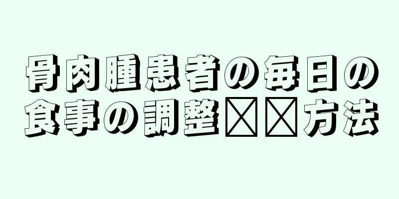骨肉腫患者の毎日の食事の調整​​方法