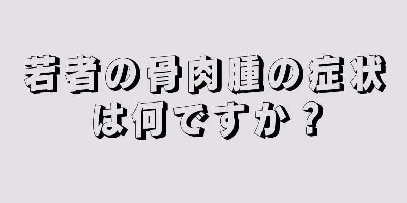 若者の骨肉腫の症状は何ですか？
