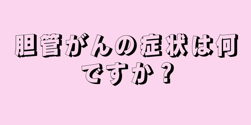 胆管がんの症状は何ですか？