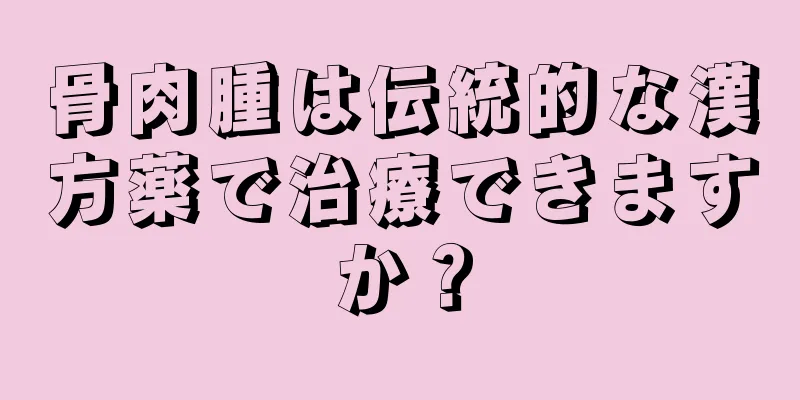骨肉腫は伝統的な漢方薬で治療できますか？