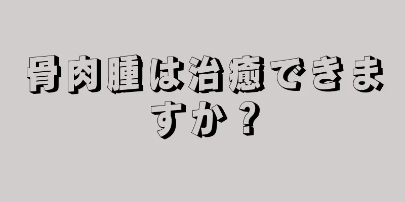 骨肉腫は治癒できますか？