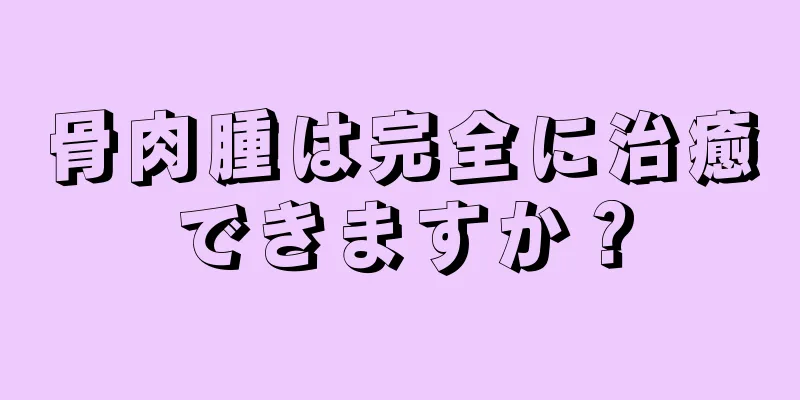 骨肉腫は完全に治癒できますか？