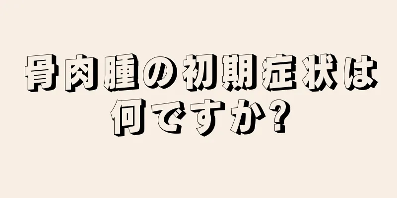 骨肉腫の初期症状は何ですか?