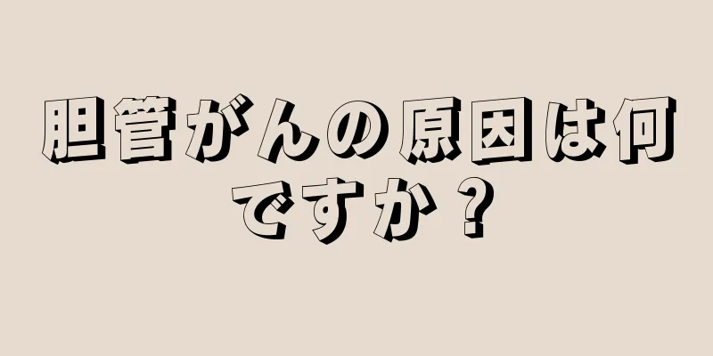 胆管がんの原因は何ですか？