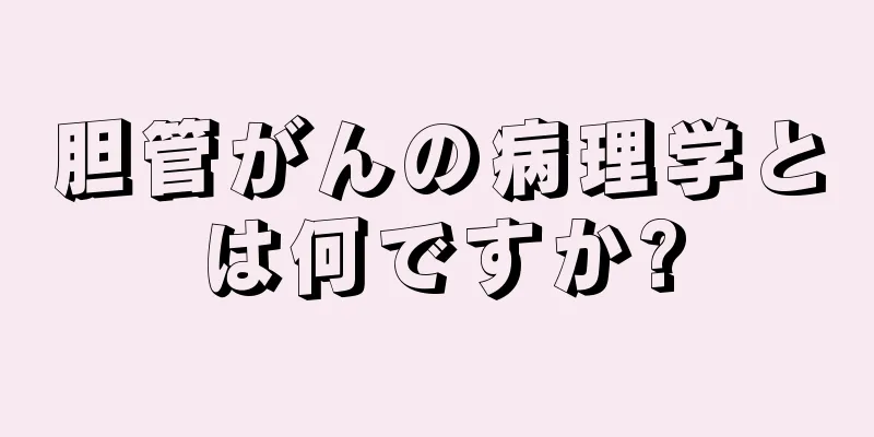 胆管がんの病理学とは何ですか?