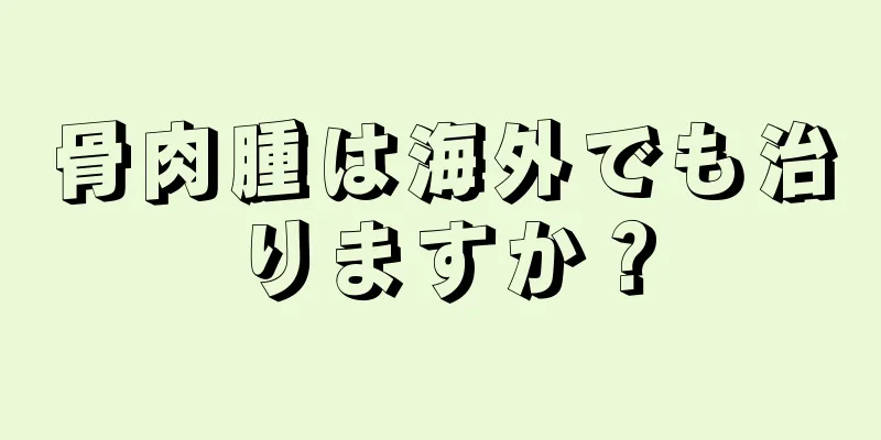骨肉腫は海外でも治りますか？