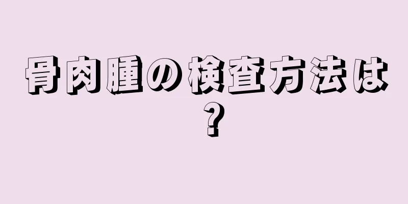 骨肉腫の検査方法は？