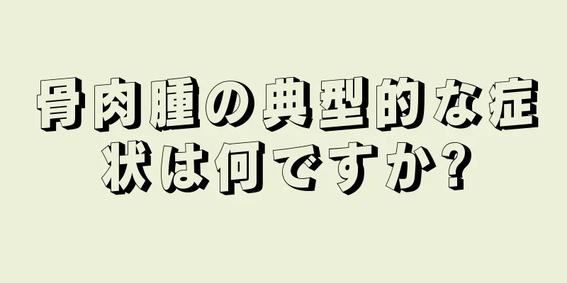 骨肉腫の典型的な症状は何ですか?