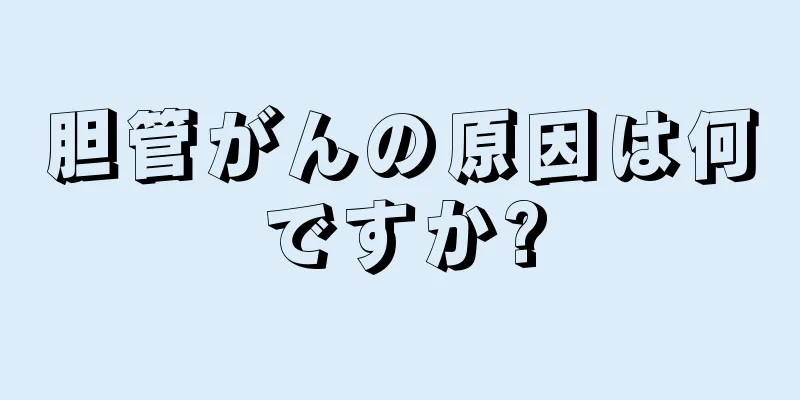 胆管がんの原因は何ですか?