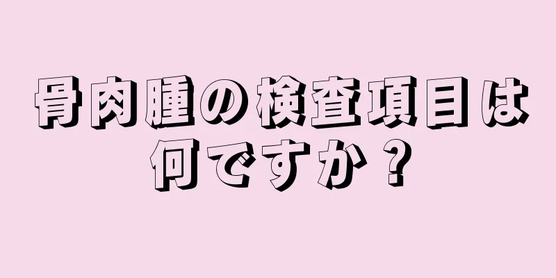 骨肉腫の検査項目は何ですか？