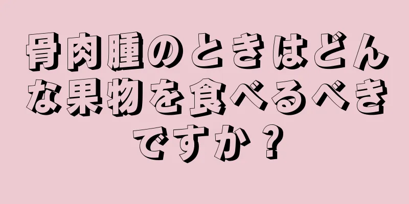 骨肉腫のときはどんな果物を食べるべきですか？