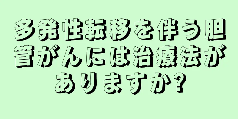 多発性転移を伴う胆管がんには治療法がありますか?