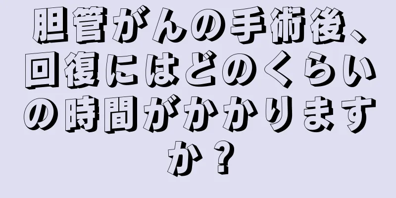 胆管がんの手術後、回復にはどのくらいの時間がかかりますか？