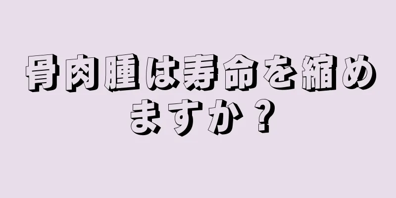骨肉腫は寿命を縮めますか？