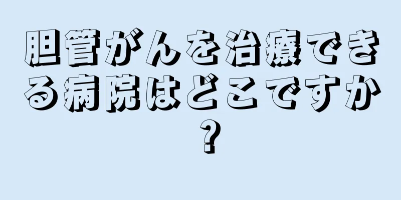 胆管がんを治療できる病院はどこですか？