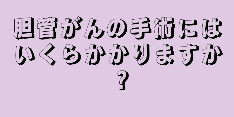 胆管がんの手術にはいくらかかりますか？