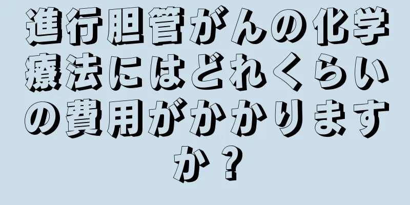 進行胆管がんの化学療法にはどれくらいの費用がかかりますか？