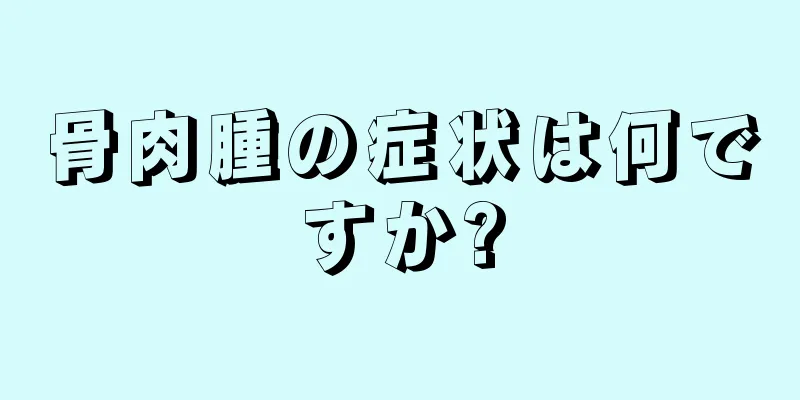 骨肉腫の症状は何ですか?