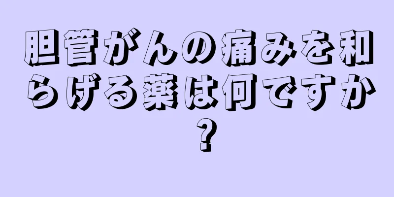 胆管がんの痛みを和らげる薬は何ですか？