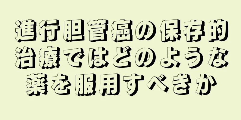 進行胆管癌の保存的治療ではどのような薬を服用すべきか
