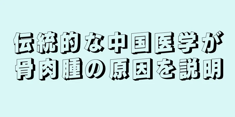 伝統的な中国医学が骨肉腫の原因を説明