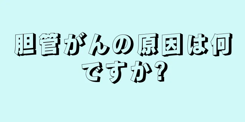 胆管がんの原因は何ですか?