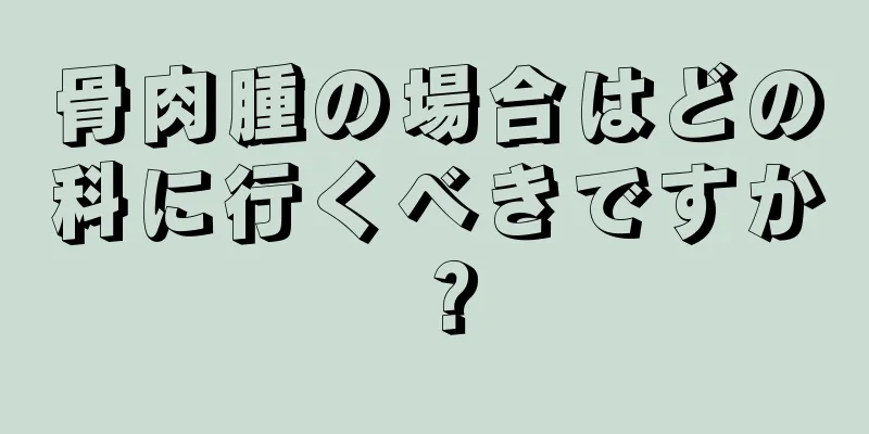 骨肉腫の場合はどの科に行くべきですか？