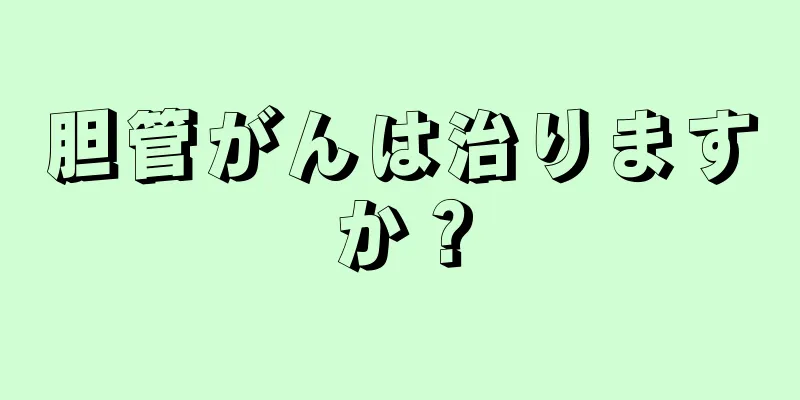 胆管がんは治りますか？