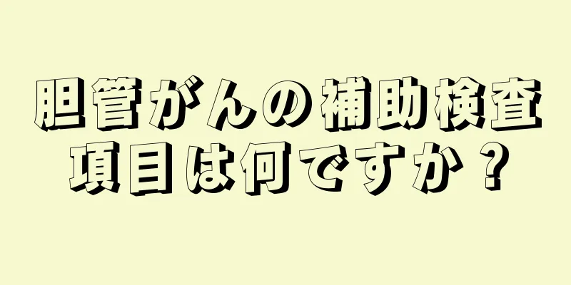胆管がんの補助検査項目は何ですか？