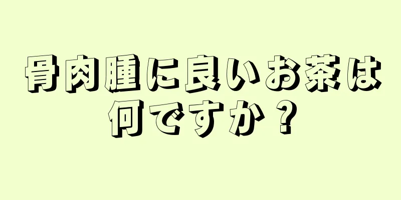 骨肉腫に良いお茶は何ですか？