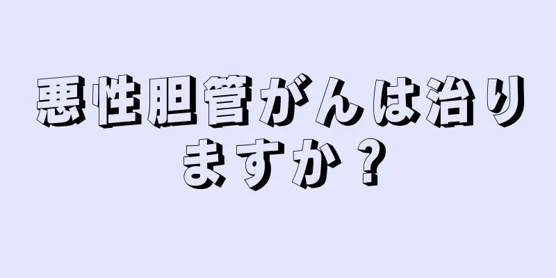 悪性胆管がんは治りますか？