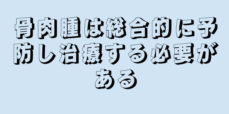 骨肉腫は総合的に予防し治療する必要がある