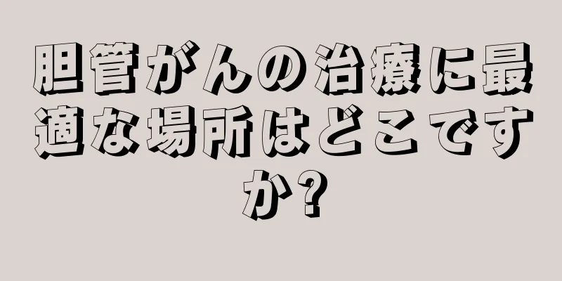 胆管がんの治療に最適な場所はどこですか?