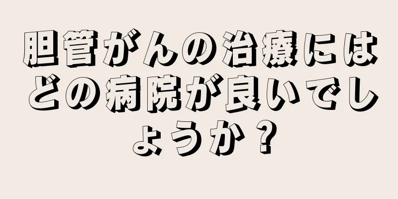 胆管がんの治療にはどの病院が良いでしょうか？