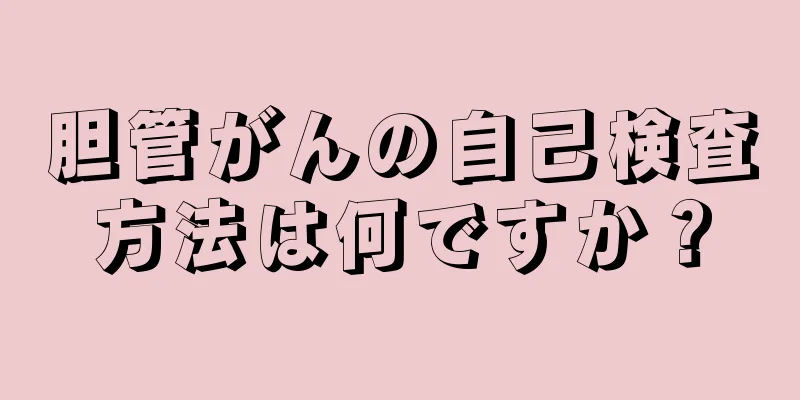 胆管がんの自己検査方法は何ですか？
