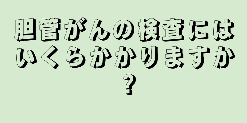 胆管がんの検査にはいくらかかりますか？