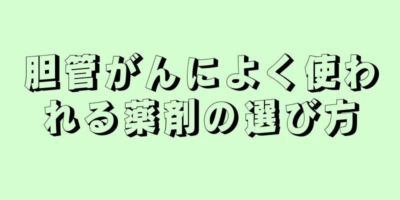 胆管がんによく使われる薬剤の選び方
