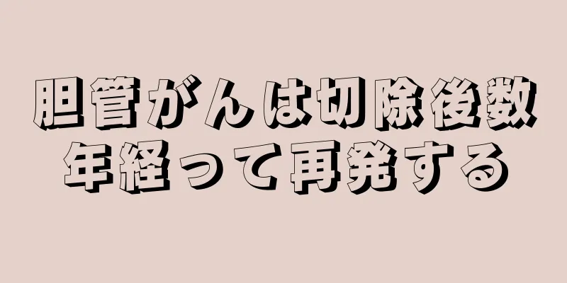 胆管がんは切除後数年経って再発する
