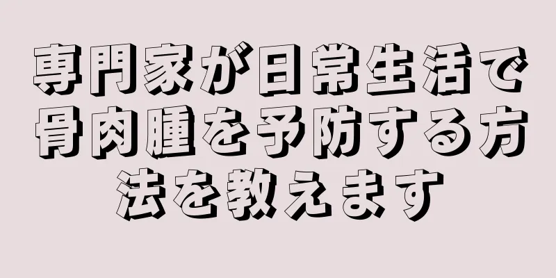 専門家が日常生活で骨肉腫を予防する方法を教えます