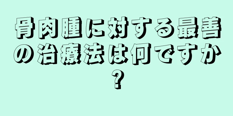 骨肉腫に対する最善の治療法は何ですか?